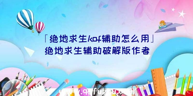 「绝地求生kof辅助怎么用」|绝地求生辅助破解版作者